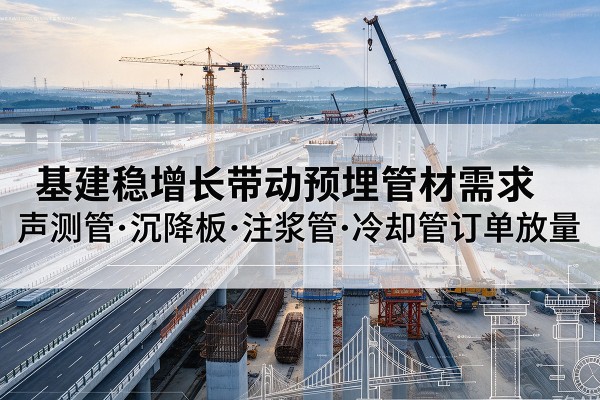 梅江基建稳增长带动预埋监测管材需求，声测管、沉降板、注浆管订单持续放量