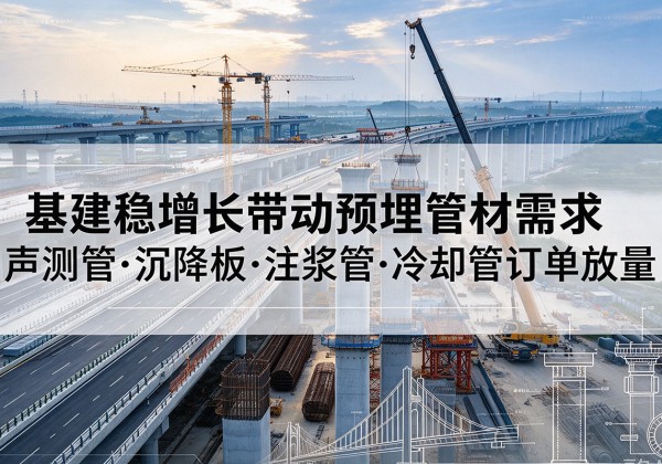 梅江基建稳增长带动预埋监测管材需求，声测管、沉降板、注浆管订单持续放量